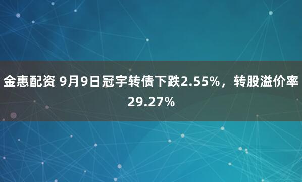 金惠配资 9月9日冠宇转债下跌2.55%，转股溢价率29.27%
