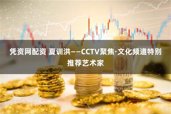 凭资网配资 夏训洪——CCTV聚焦·文化频道特别推荐艺术家