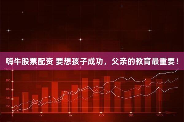 嗨牛股票配资 要想孩子成功，父亲的教育最重要！