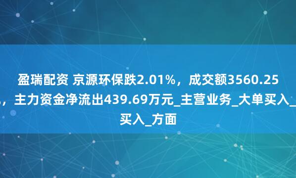 盈瑞配资 京源环保跌2.01%，成交额3560.25万元，主力资金净流出439.69万元_主营业务_大单买入_方面